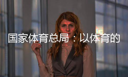 国度体育总局:以体育的气力为青少年的安康生长保驾护航