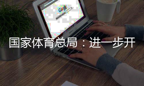 国度体育总局:进一步展开大众活动场馆免费低免费开放