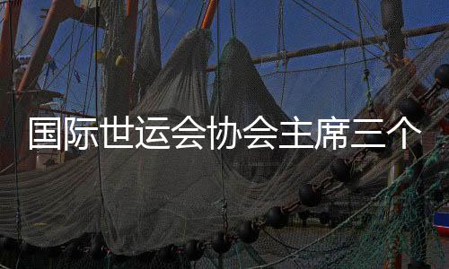 国际世运会协会主席三个“很是”点赞成都世运会
