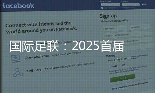 国际足联:2025首届新版世俱杯参赛奖金达10亿美圆