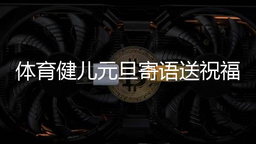体育健儿除夕寄语送祝愿:2024,不负酷爱,尽力以赴