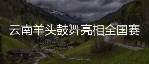 云南羊头鼓励表态天下赛事 展滇鼓文明广博精湛