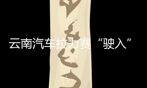 云南汽车拉力赛“驶入”曼谷 助推中泰多范畴协作