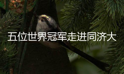 五位天下冠军走进同济大学 报告奥运面前的故事