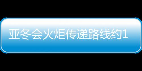 亚冬会火把通报线路约11千米 由120名火把手通报