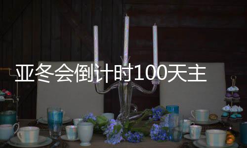 亚冬会倒计时100上帝题勾当在哈尔滨进行