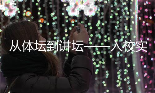 从体坛到讲坛——入校实训名目为服役活带动转型摸索新路