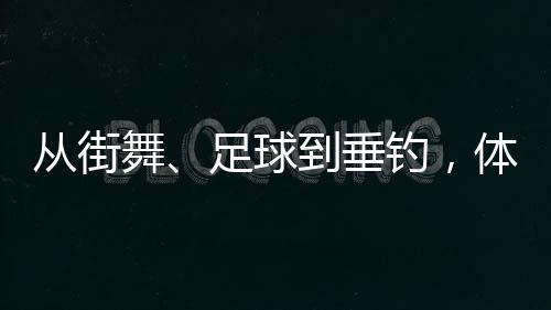 从街舞、足球到钓鱼,体育交换助力深切中越官方友情