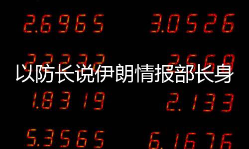 以防长说伊朗谍报部长身亡