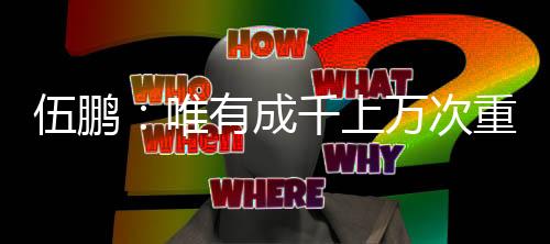 伍鹏：惟有不计其数次反复练习，能力驯服转眼即逝的0.01秒
