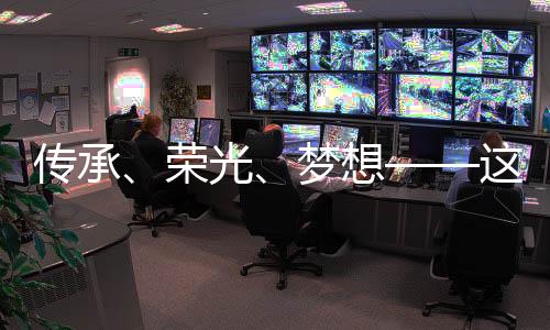 传承、荣光、胡想——这一晚，体育的气力奋发民气