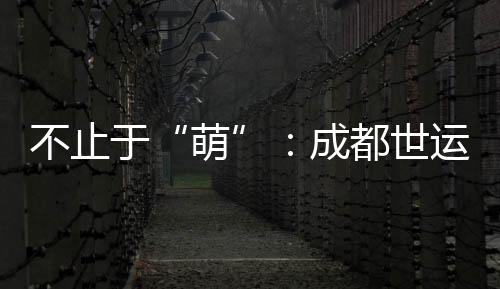 不止于“萌”:成都世运会吉利物面前的生物多样性掩护气力