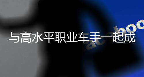 与高程度职业车手一路生长——马彬焱等候新赛季有新冲破