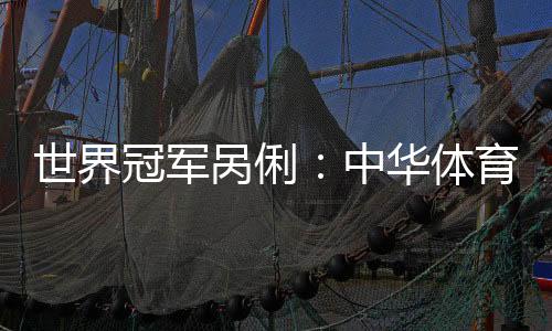 天下冠军呙俐:中华体育精力是对峙、连合和超出