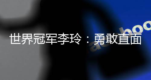 天下冠军李玲:英勇直面人生路上的每道“横杆”