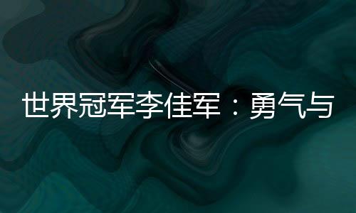 天下冠军李佳军：勇气与对峙让“不能够”变为实际