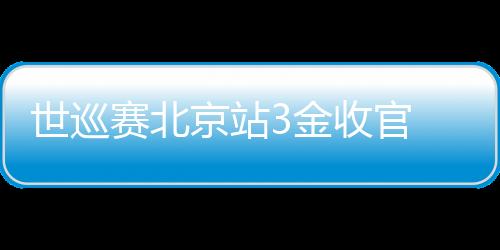 世巡赛北京站3金收官 中国短道速滑队收成决定信念再动身