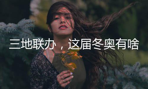 三地联办,这届冬奥有啥差别?鉴戒北京冬奥,意大利又学去了些甚么?