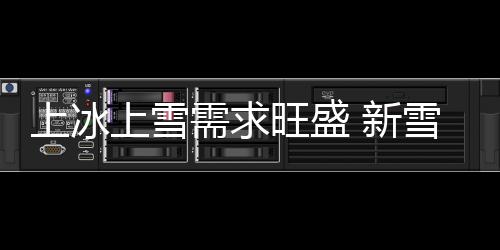 上冰上雪需要兴旺 新雪季冰雪花费慢慢开释“热效应”