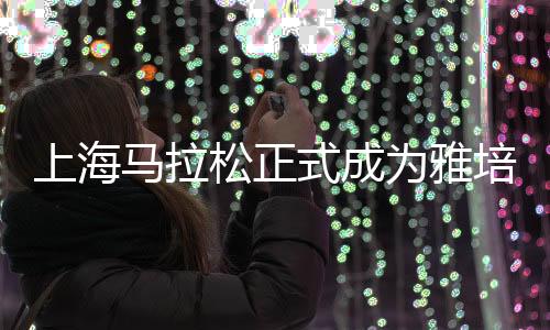 上海马拉松正式成为雅培天下马拉松大满贯候选赛事