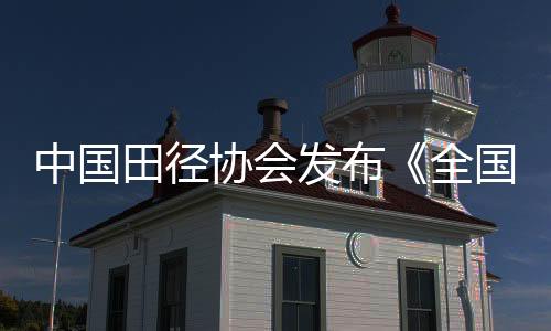 中国田径协会宣布《天下田径赛事赛风赛纪办理实行细则》