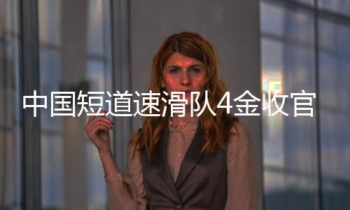 中国短道速滑队4金收官世锦赛 短“冰”相接 男队壮大女队生长