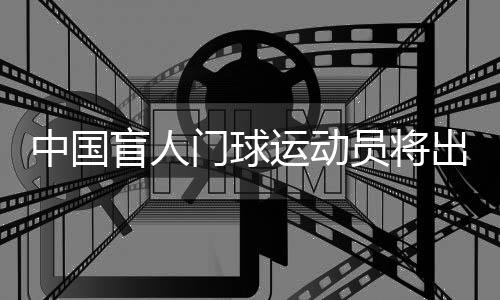 中国瞽者门球活带动将出征巴黎残奥会：信任聚沙成塔