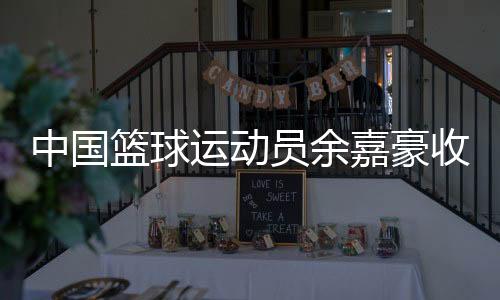 中国篮球活带动余嘉豪收到多家海内俱乐部协作动向