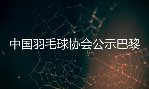 中国羽毛球协会公示巴黎奥运参赛名单 陈雨菲、黄东萍领衔