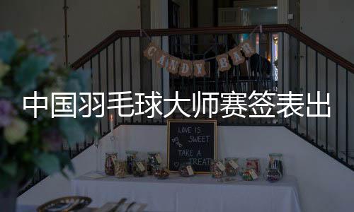 中国羽毛球巨匠赛签表出炉 石宇奇李诗沣或提早相遇