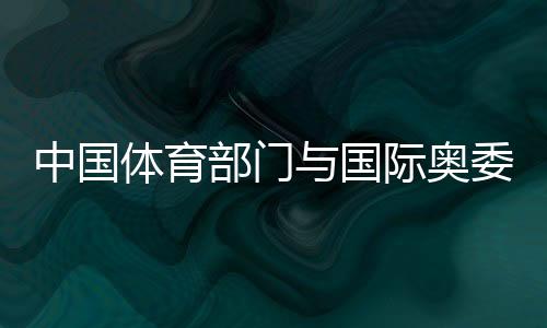 中国体育部分与国际奥委会展开勾当与安康协作