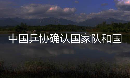 中国乒协确认国度队和国度青年队锻练员名单