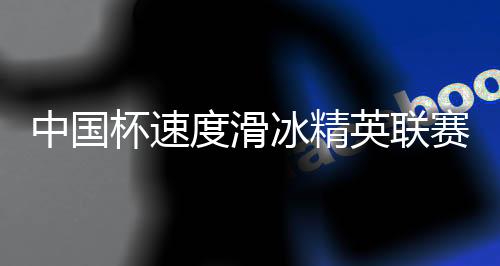 中国杯速率溜冰精英联赛第二站在呼伦贝尔开赛