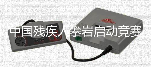 中国残疾人攀岩启动比赛情势 对准洛杉矶踏上逐梦路