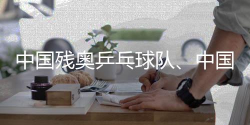 中国残奥乒乓球队、中国残奥赛艇队停止顺应性练习