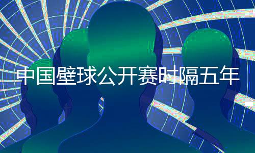 中国壁球公然赛时隔五年重返申城 环球48名选手将参赛