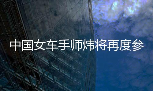 中国女车手师炜将再度参与2026赛季F1学院中国站