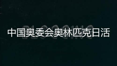 中国奥委会奥林匹不日勾当进行 张家齐分享勾当妙招