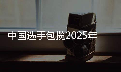 中国选手包办2025年国际攀联天下杯攀岩赛速率赛冠军