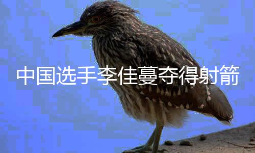 中国选手李佳蔓夺得射箭天下杯总决赛冠军