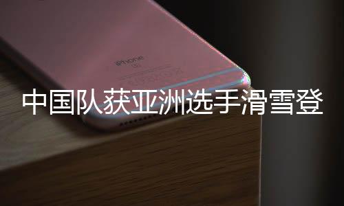 中国队获亚洲选手滑雪爬山天下大赛最好成就