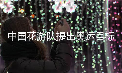 中国花游队提出奥运方针：力图冷艳全场