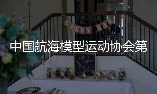 中国帆海模子勾当协会第七届天下代表大会进行