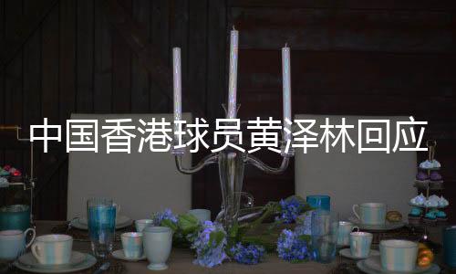 中国香港球员黄泽林回应美网冲破:网球是我的性命