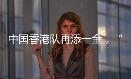 中国香港队再添一金，“莎头”将与朝鲜组合争冠