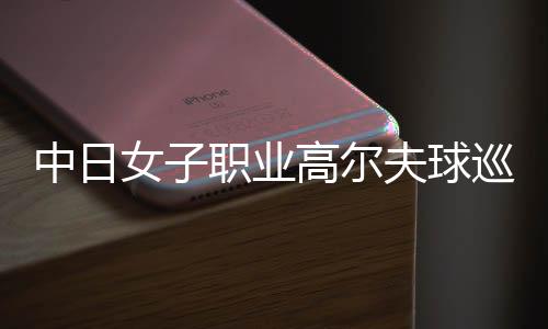 中日男子职业高尔夫球巡回赛初次正式协作