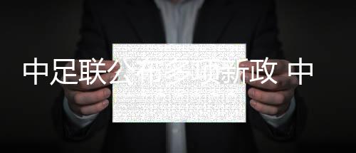 中足联发布多项新政 中超外助小我税前年薪限额300万欧元