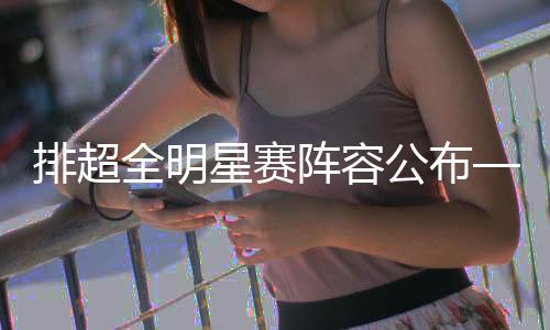 排超全明星赛声势发布——翟德军龚翔宇被选“票王”
