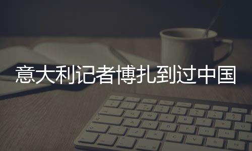 意大利记者博扎到过中国80次,采访过7届全运会——“我与中国体育有缘”