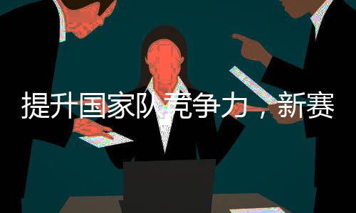 晋升国度队合作力,新赛季CBA联赛接纳国际篮联法则